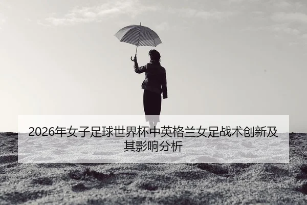 nian-nv-zi-zu-qiu-shi-jie-bei-zhong-ying-ge-lan-nv-zu-zhan-shu-chuang-xin-ji-qi-ying-xiang-fen-xi-2-743.jpg