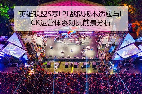 英雄联盟S赛LPL战队版本适应与LCK运营体系对抗前景分析