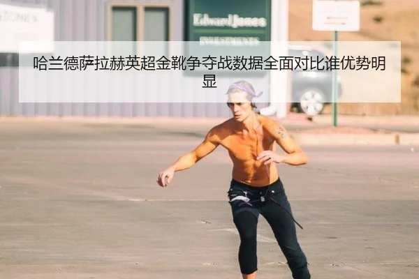 哈兰德萨拉赫英超金靴争夺战数据全面对比谁优势明显
