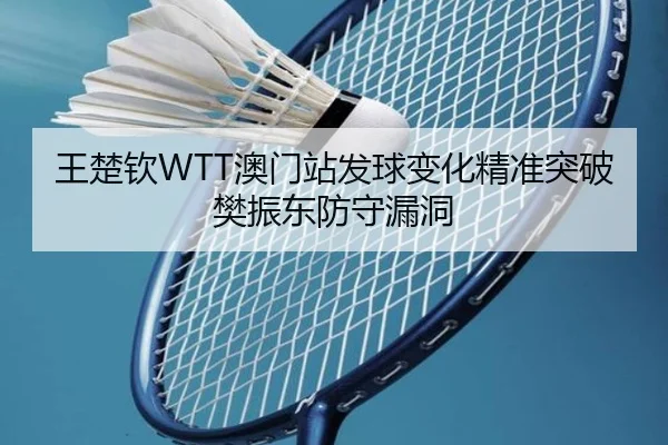 王楚钦WTT澳门站发球变化精准突破樊振东防守漏洞