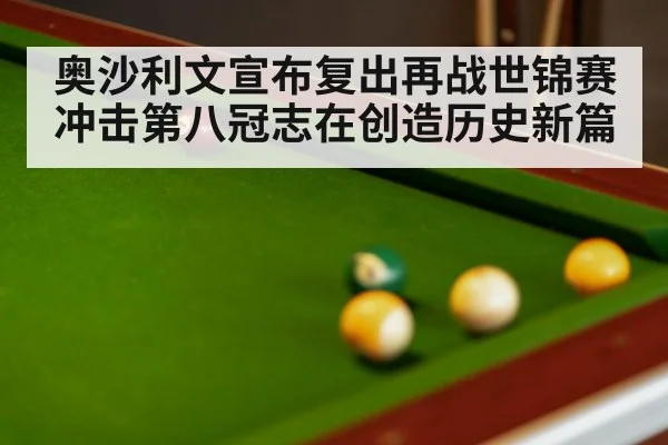 奥沙利文宣布复出再战世锦赛冲击第八冠志在创造历史新篇