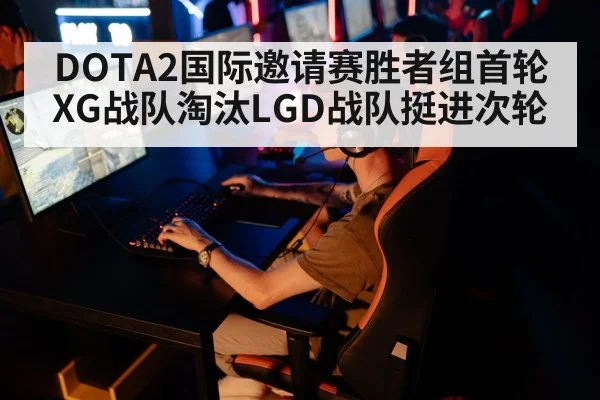 DOTA2国际邀请赛胜者组首轮XG战队淘汰LGD战队挺进次轮