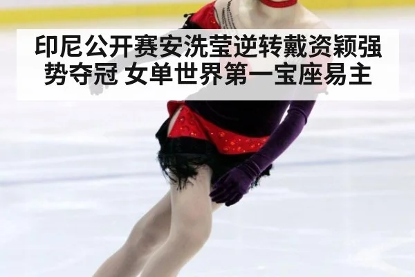印尼公开赛安洗莹逆转戴资颖强势夺冠 女单世界第一宝座易主